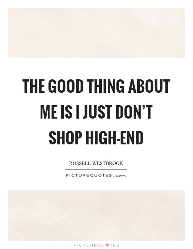 The good thing about me is I just don't shop high-end Picture Quote #1