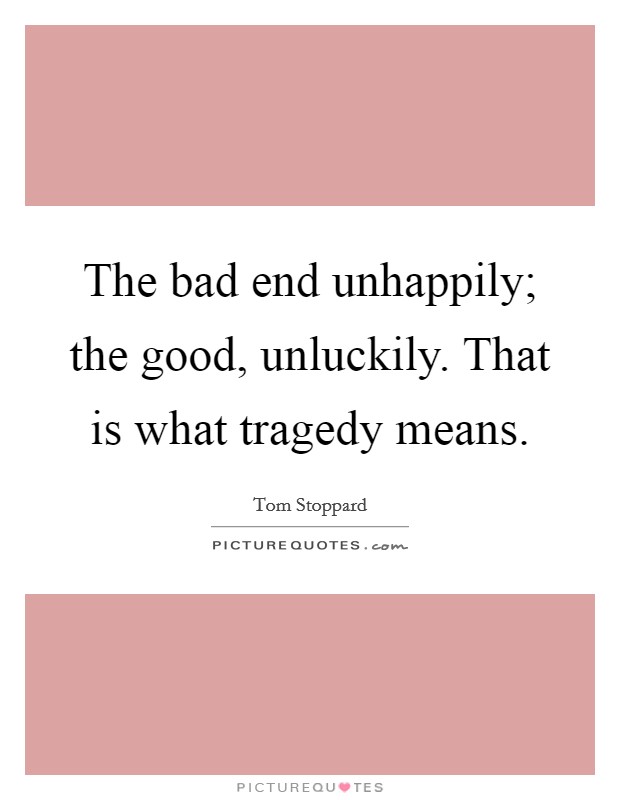 The bad end unhappily; the good, unluckily. That is what tragedy means. Picture Quote #1