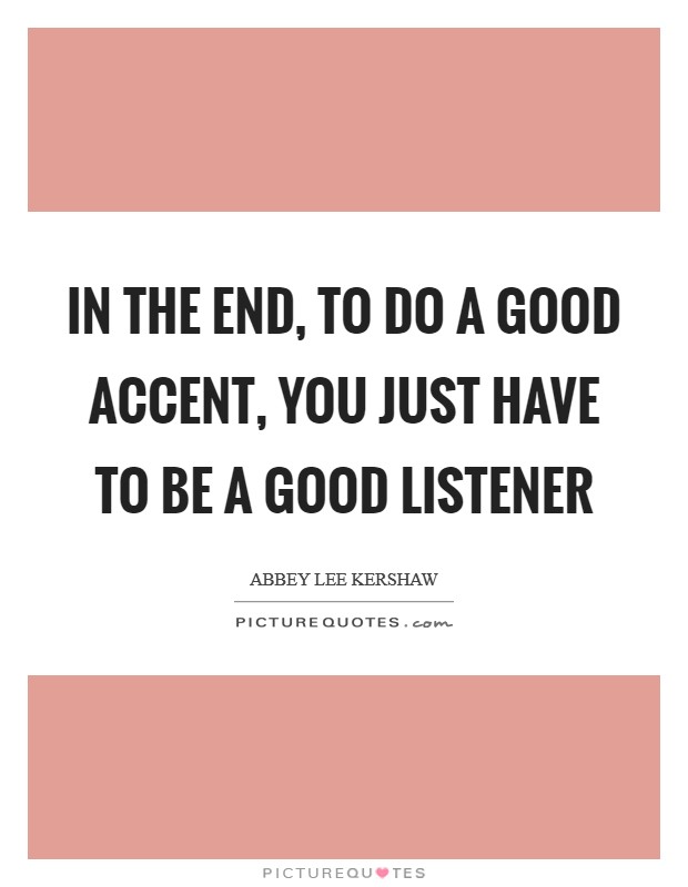 In the end, to do a good accent, you just have to be a good listener Picture Quote #1