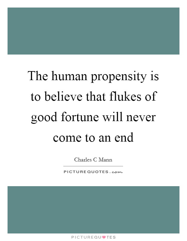 The human propensity is to believe that flukes of good fortune will never come to an end Picture Quote #1