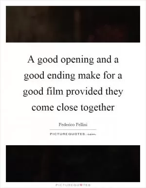 A good opening and a good ending make for a good film provided they come close together Picture Quote #1