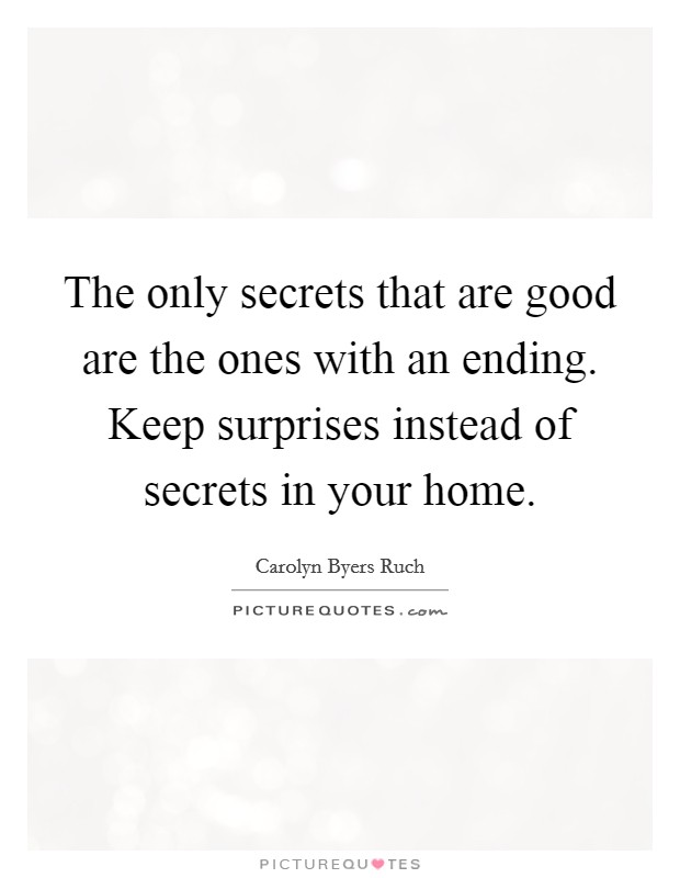 The only secrets that are good are the ones with an ending. Keep surprises instead of secrets in your home. Picture Quote #1