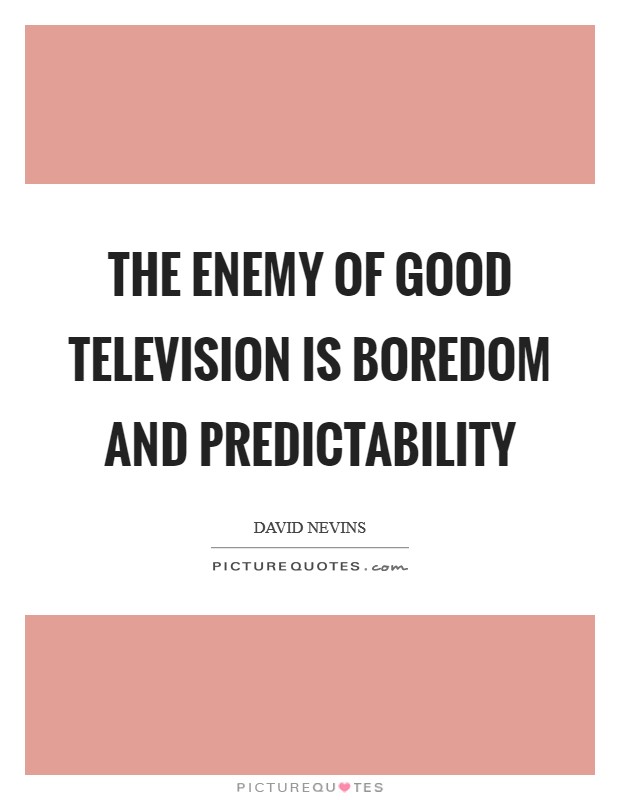 The enemy of good television is boredom and predictability Picture Quote #1