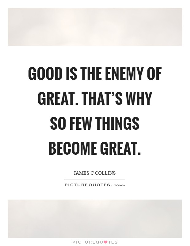 Good is the enemy of great. That's why so few things become great. Picture Quote #1