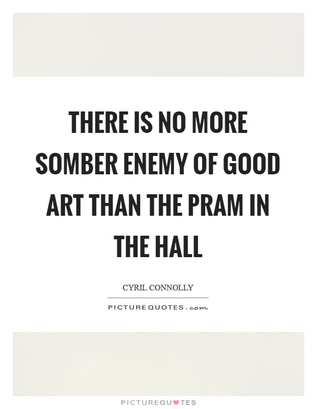 There is no more somber enemy of good art than the pram in the hall Picture Quote #1