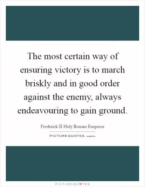 The most certain way of ensuring victory is to march briskly and in good order against the enemy, always endeavouring to gain ground Picture Quote #1