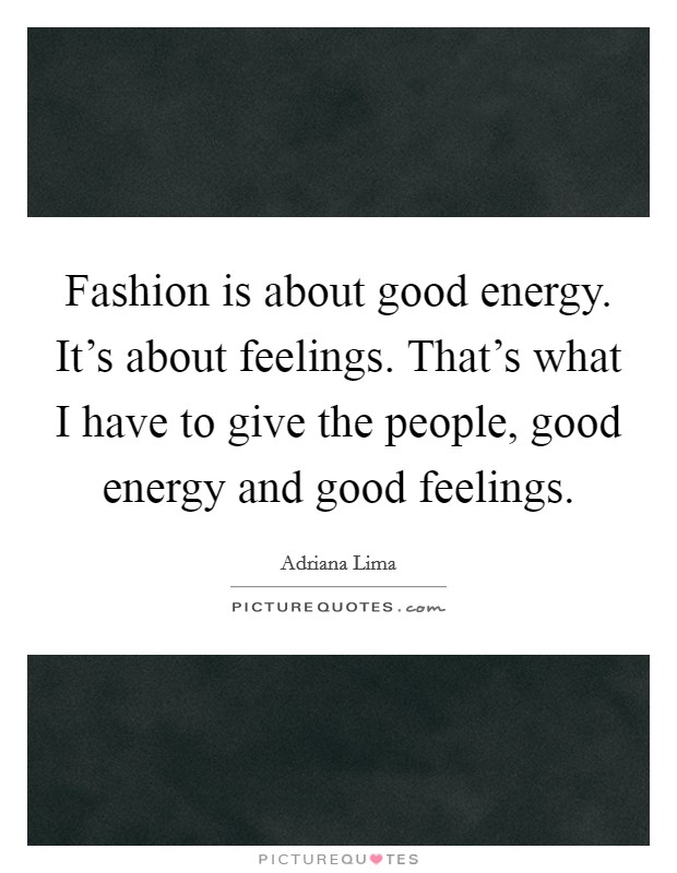 Fashion is about good energy. It's about feelings. That's what I have to give the people, good energy and good feelings. Picture Quote #1