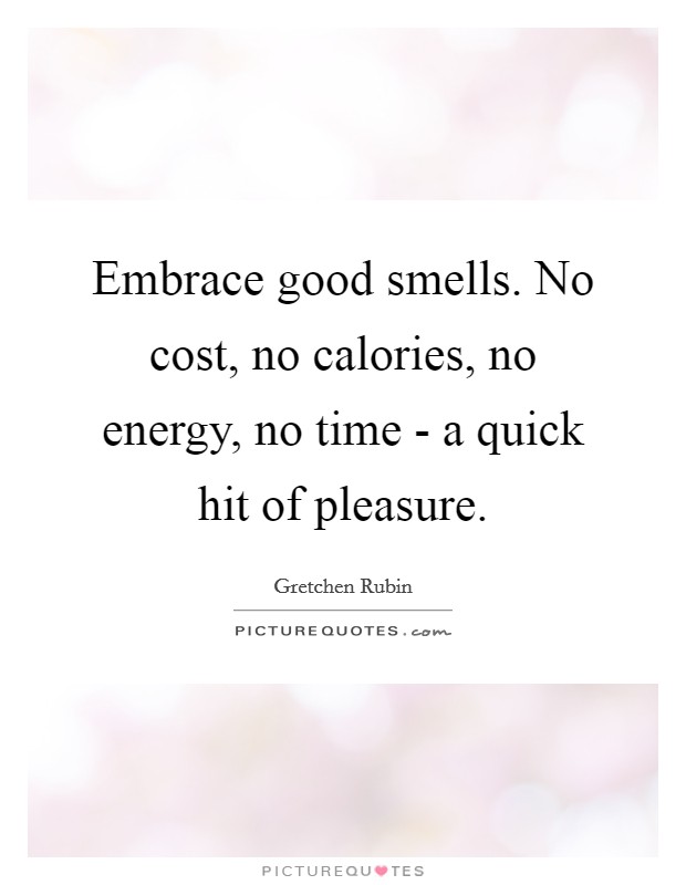 Embrace good smells. No cost, no calories, no energy, no time - a quick hit of pleasure. Picture Quote #1