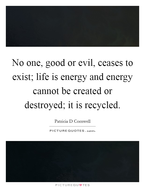No one, good or evil, ceases to exist; life is energy and energy cannot be created or destroyed; it is recycled. Picture Quote #1