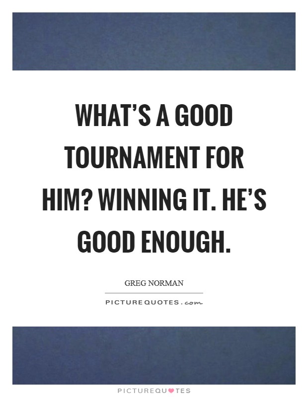 What's a good tournament for him? Winning it. He's good enough. Picture Quote #1