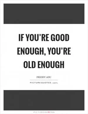 If you’re good enough, you’re old enough Picture Quote #1