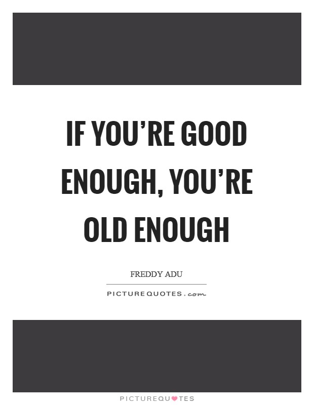 If you're good enough, you're old enough Picture Quote #1