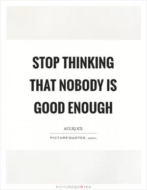 Stop thinking that nobody is good enough Picture Quote #1