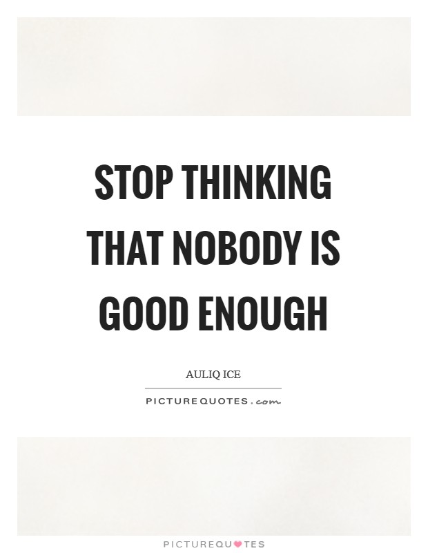 Stop thinking that nobody is good enough Picture Quote #1
