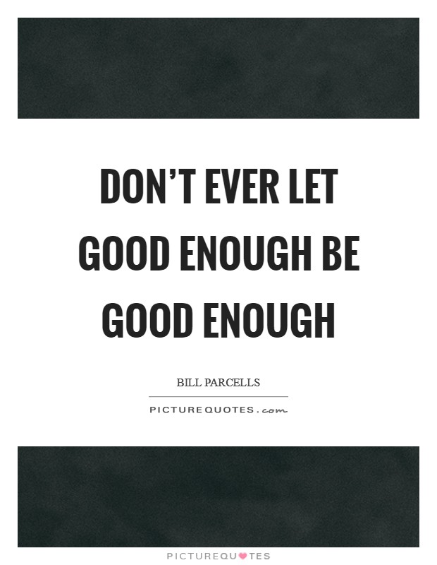 Don't ever let good enough be good enough Picture Quote #1