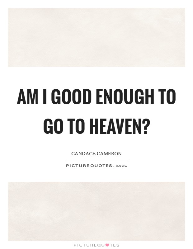 Am I good enough to go to Heaven? Picture Quote #1