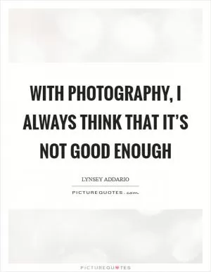With photography, I always think that it’s not good enough Picture Quote #1