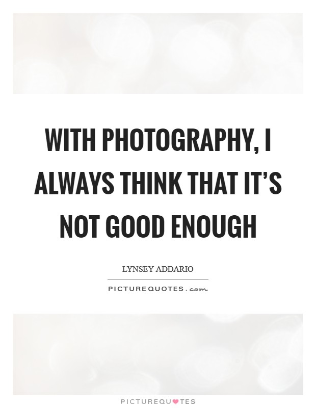 With photography, I always think that it's not good enough Picture Quote #1