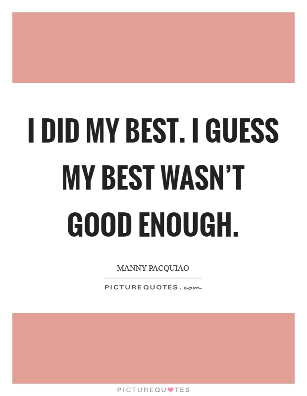 I did my best. I guess my best wasn't good enough. Picture Quote #1