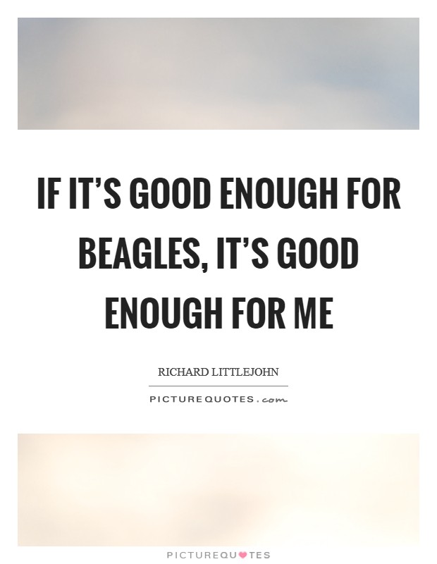 If it's good enough for beagles, it's good enough for me Picture Quote #1