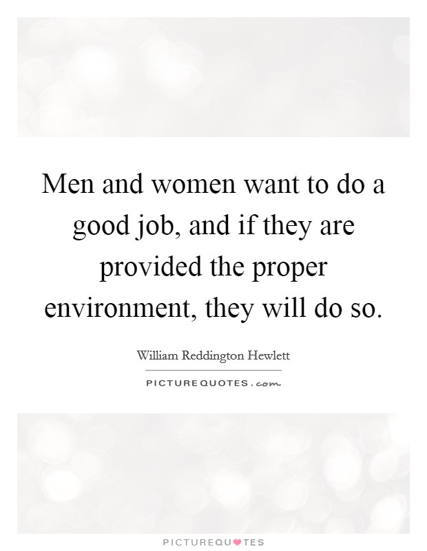 Men and women want to do a good job, and if they are provided the proper environment, they will do so. Picture Quote #1