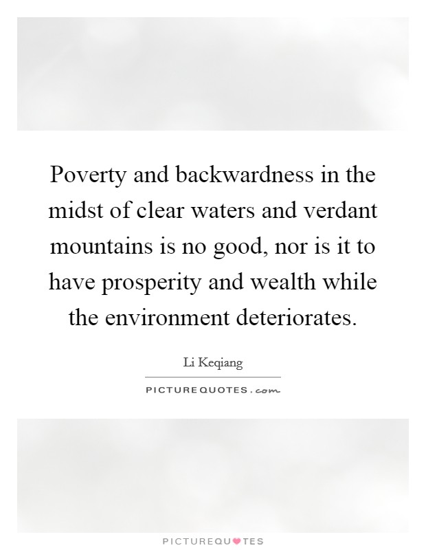 Poverty and backwardness in the midst of clear waters and verdant mountains is no good, nor is it to have prosperity and wealth while the environment deteriorates. Picture Quote #1