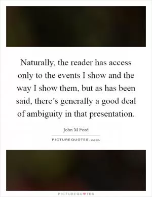 Naturally, the reader has access only to the events I show and the way I show them, but as has been said, there’s generally a good deal of ambiguity in that presentation Picture Quote #1