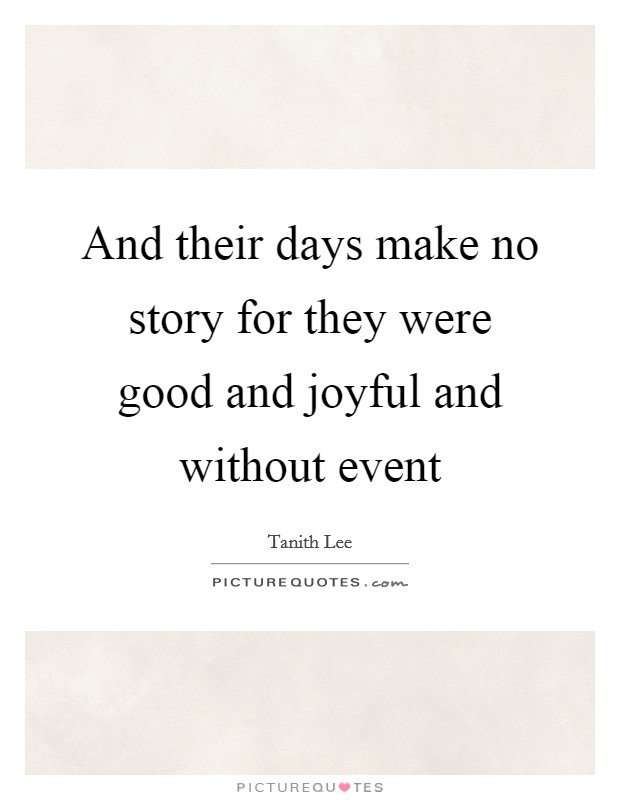 And their days make no story for they were good and joyful and without event Picture Quote #1