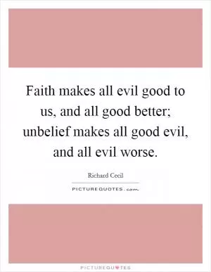 Faith makes all evil good to us, and all good better; unbelief makes all good evil, and all evil worse Picture Quote #1