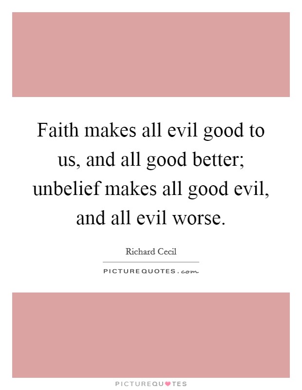 Faith makes all evil good to us, and all good better; unbelief makes all good evil, and all evil worse. Picture Quote #1