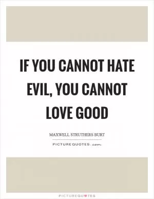 If you cannot hate evil, you cannot love good Picture Quote #1