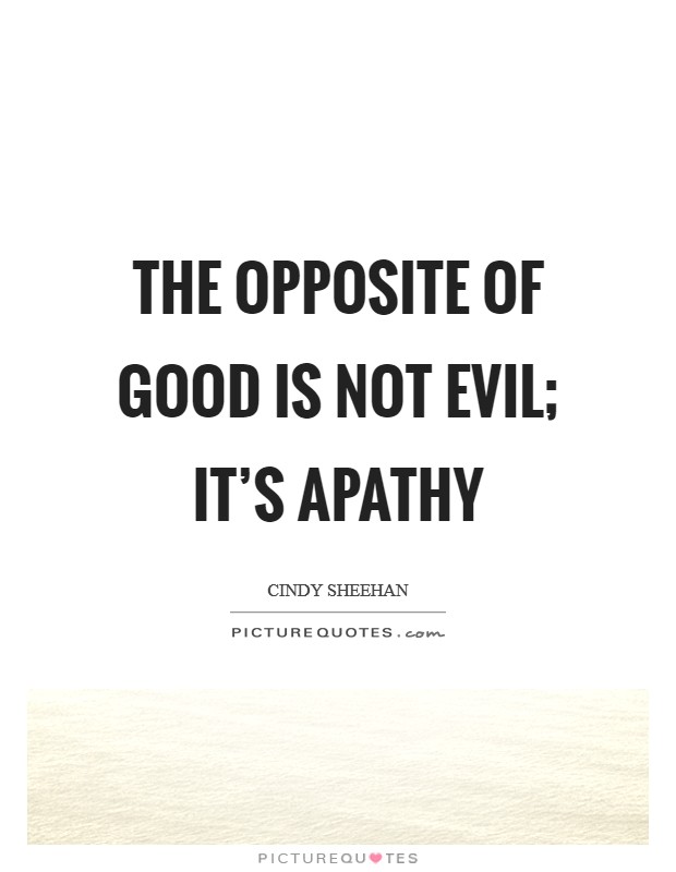 The opposite of good is not evil; it's apathy Picture Quote #1
