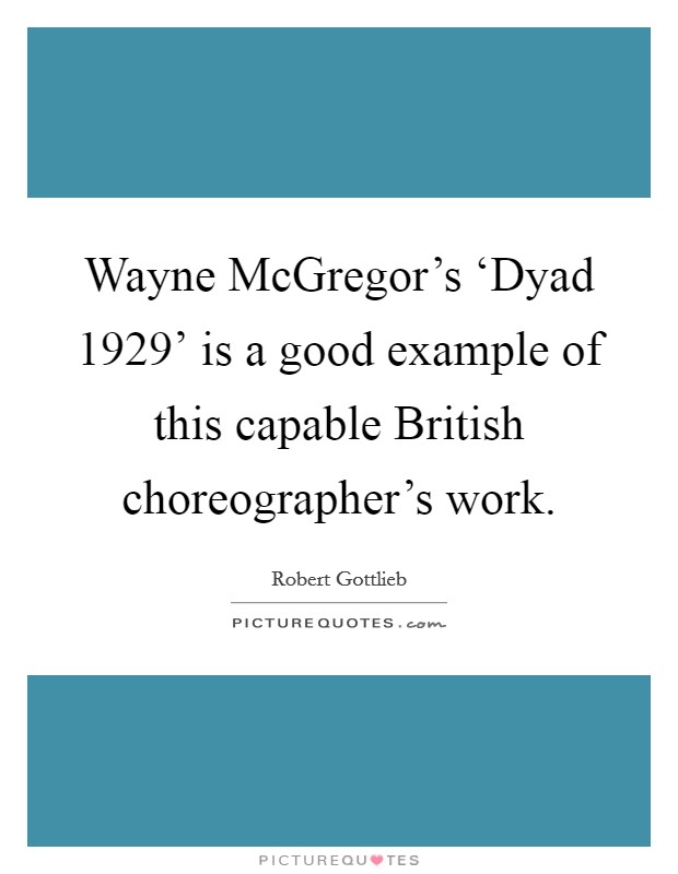 Wayne McGregor's ‘Dyad 1929' is a good example of this capable British choreographer's work. Picture Quote #1