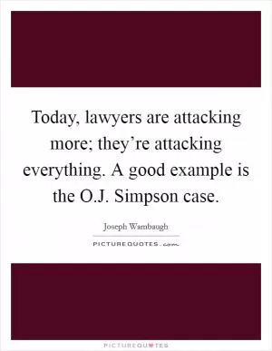 Today, lawyers are attacking more; they’re attacking everything. A good example is the O.J. Simpson case Picture Quote #1