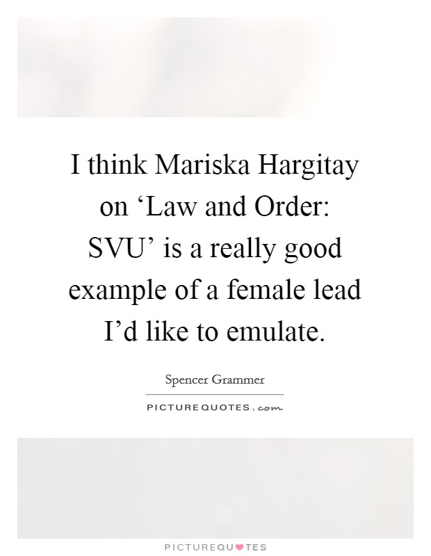 I think Mariska Hargitay on ‘Law and Order: SVU' is a really good example of a female lead I'd like to emulate. Picture Quote #1
