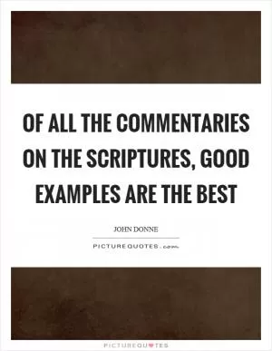 Of all the commentaries on the Scriptures, good examples are the best Picture Quote #1