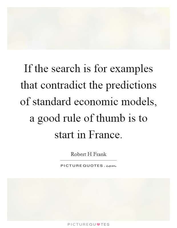 If the search is for examples that contradict the predictions of standard economic models, a good rule of thumb is to start in France. Picture Quote #1