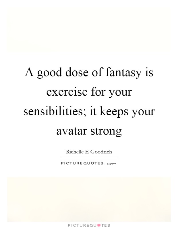 A good dose of fantasy is exercise for your sensibilities; it keeps your avatar strong Picture Quote #1
