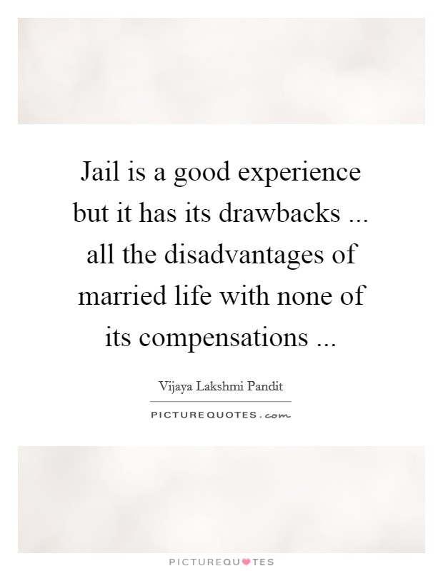Jail is a good experience but it has its drawbacks ... all the disadvantages of married life with none of its compensations ... Picture Quote #1