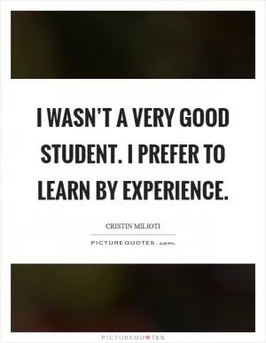 I wasn’t a very good student. I prefer to learn by experience Picture Quote #1