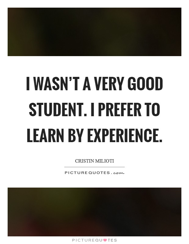 I wasn't a very good student. I prefer to learn by experience. Picture Quote #1