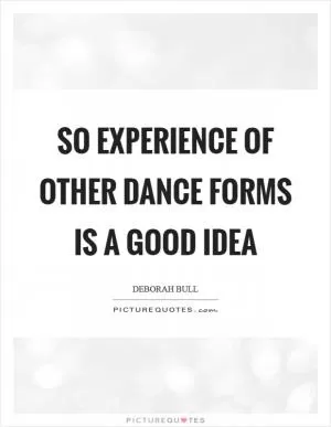 So experience of other dance forms is a good idea Picture Quote #1