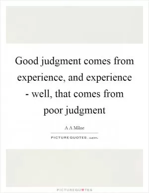 Good judgment comes from experience, and experience - well, that comes from poor judgment Picture Quote #1