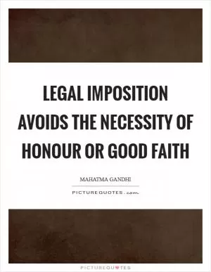 Legal imposition avoids the necessity of honour or good faith Picture Quote #1