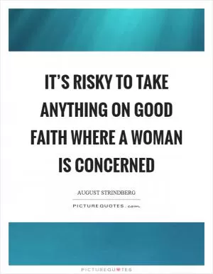 It’s risky to take anything on good faith where a woman is concerned Picture Quote #1
