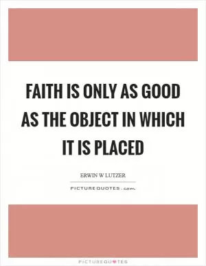 Faith is only as good as the object in which it is placed Picture Quote #1