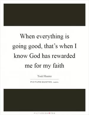 When everything is going good, that’s when I know God has rewarded me for my faith Picture Quote #1
