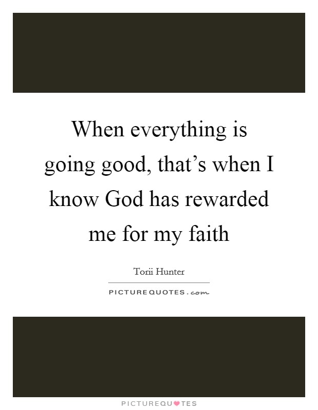 When everything is going good, that's when I know God has rewarded me for my faith Picture Quote #1