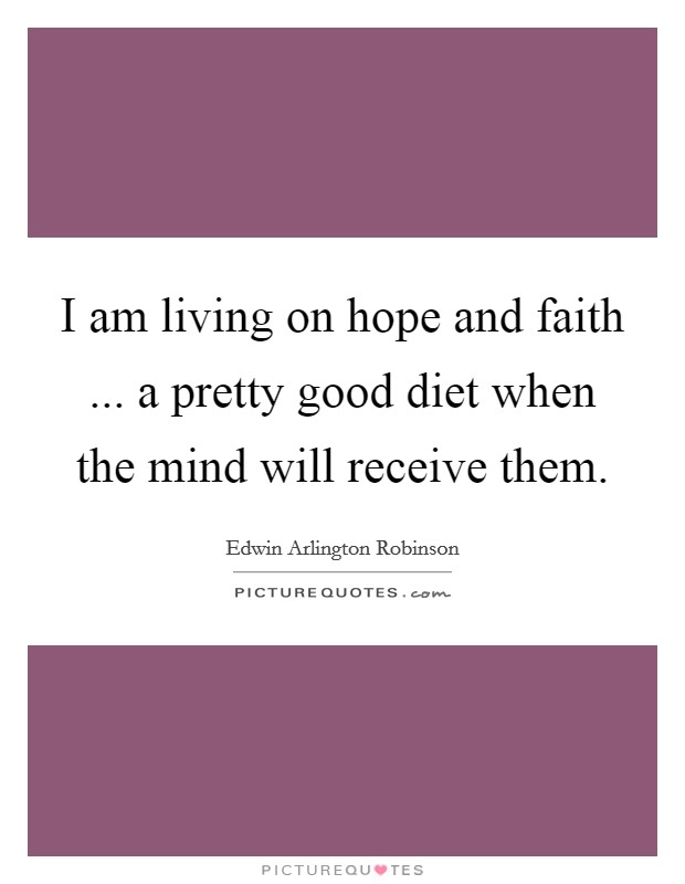 I am living on hope and faith ... a pretty good diet when the mind will receive them. Picture Quote #1