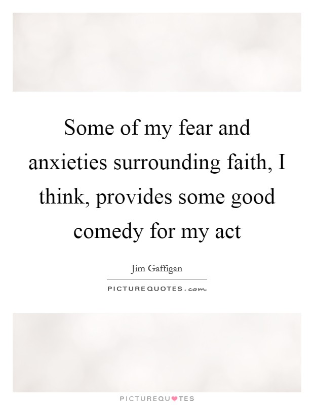 Some of my fear and anxieties surrounding faith, I think, provides some good comedy for my act Picture Quote #1